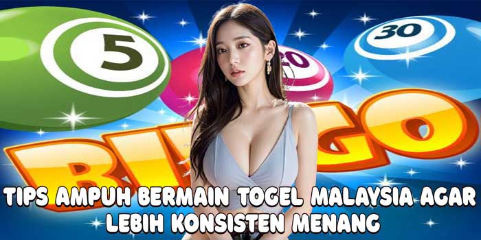 Tips Ampuh Bermain Togel Malaysia Agar Lebih Konsisten Menang
