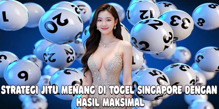 Strategi Jitu Menang Di Togel Singapore Dengan Hasil Maksimal