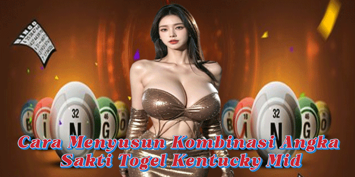 Cara Menyusun Kombinasi Angka Sakti Togel Kentucky Mid